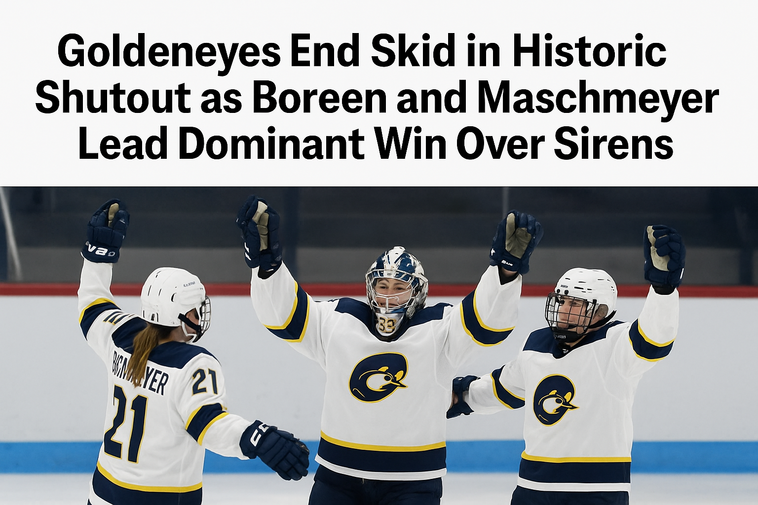 Goldeneyes End Skid in Historic Shutout as Boreen and Maschmeyer Lead Dominant Win Over Sirens